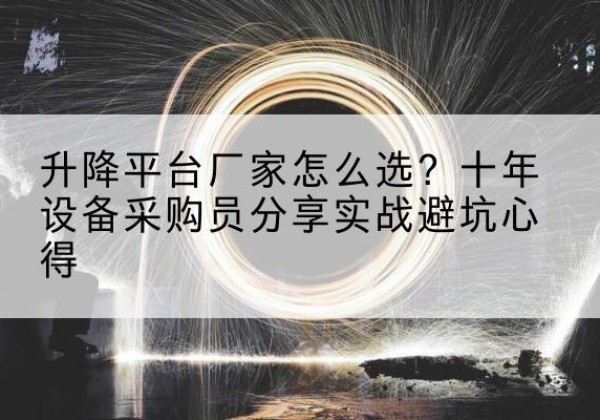 连云港升降平台厂家-怎么选？十年设备采购员分享实战避坑心得