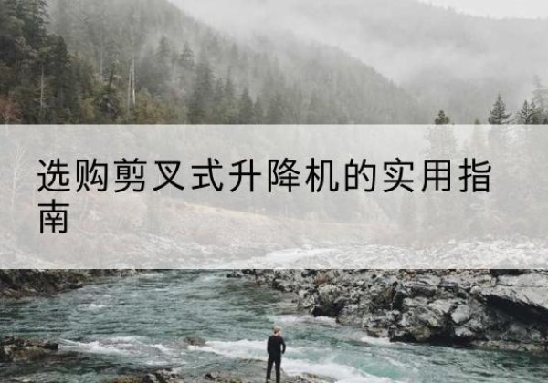 连云港剪叉式升降机怎么选-选购剪叉式升降机的实用指南